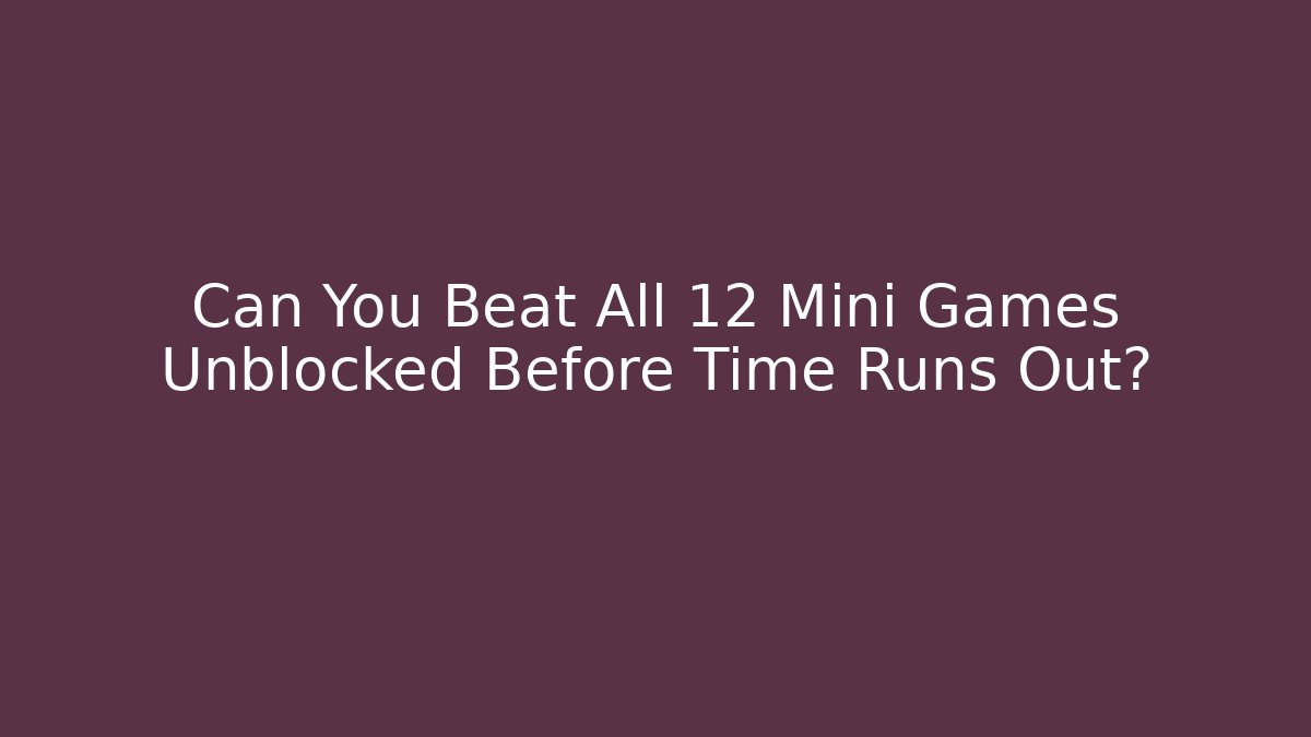 Can You Beat All 12 Mini Games Unblocked Before Time Runs Out?