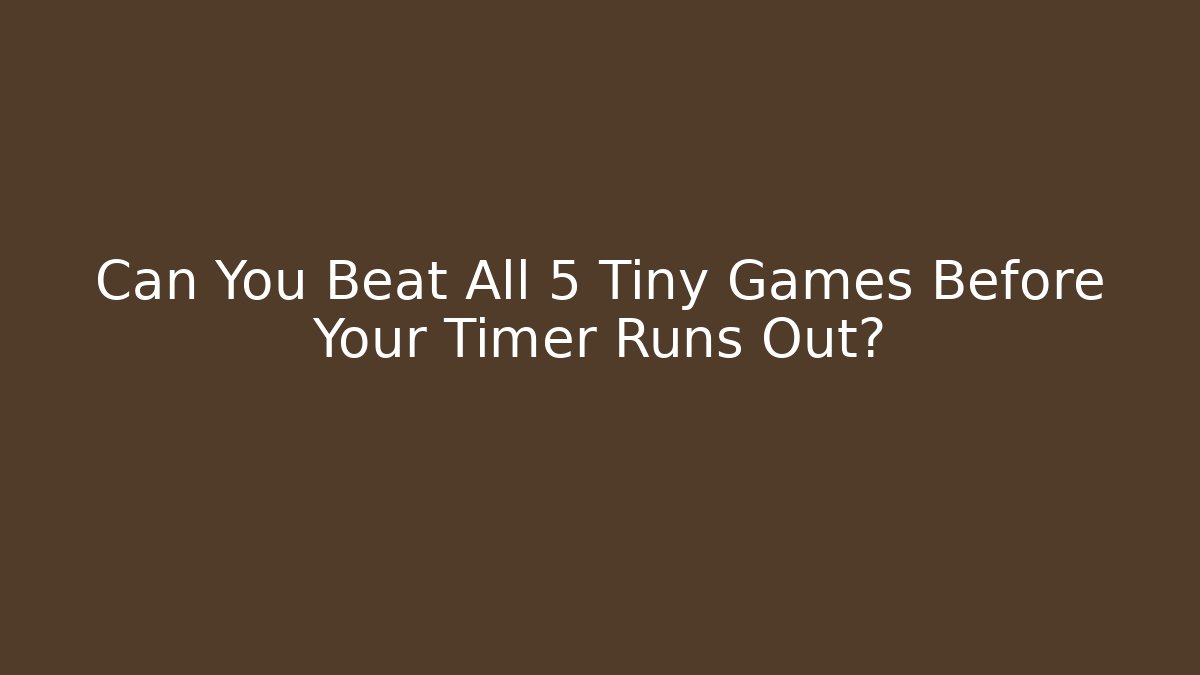 Can You Beat All 5 Tiny Games Before Your Timer Runs Out? - Método de Aprovação