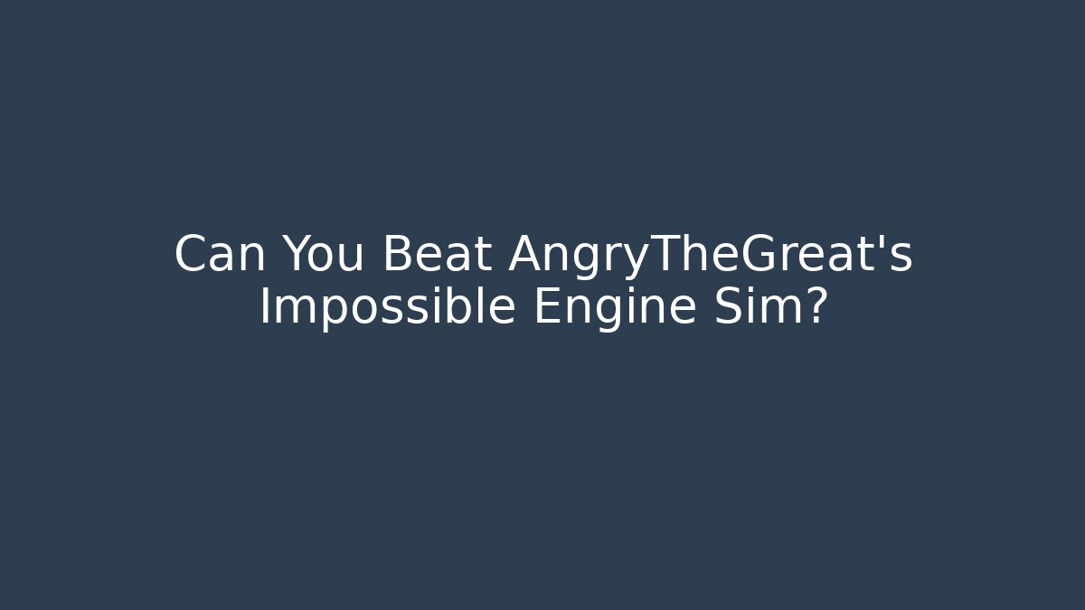 Can You Beat AngryTheGreat's Impossible Engine Sim?