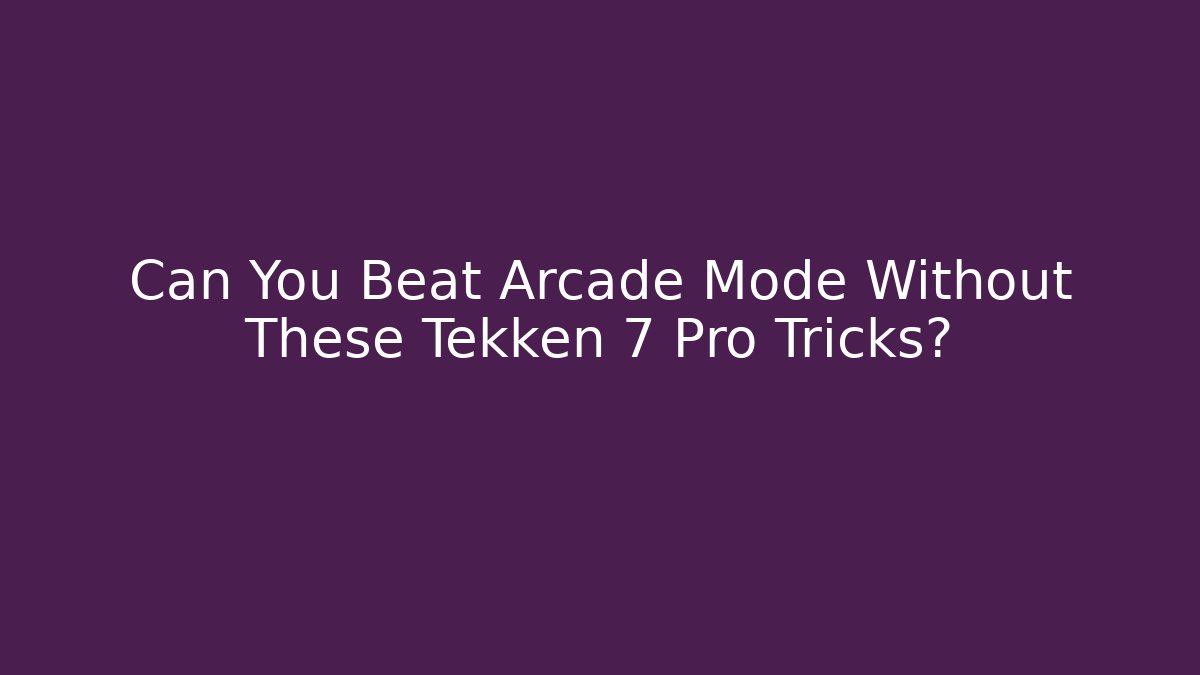Can You Beat Arcade Mode Without These Tekken 7 Pro Tricks?