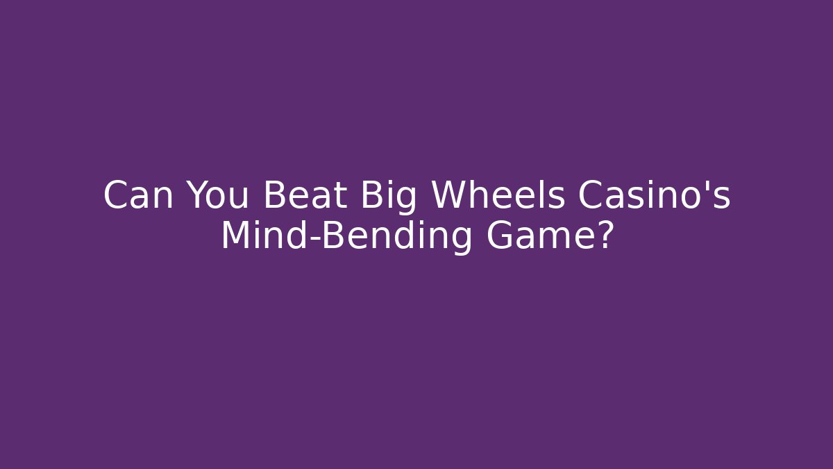 Can You Beat Big Wheels Casino's Mind-Bending Game?
