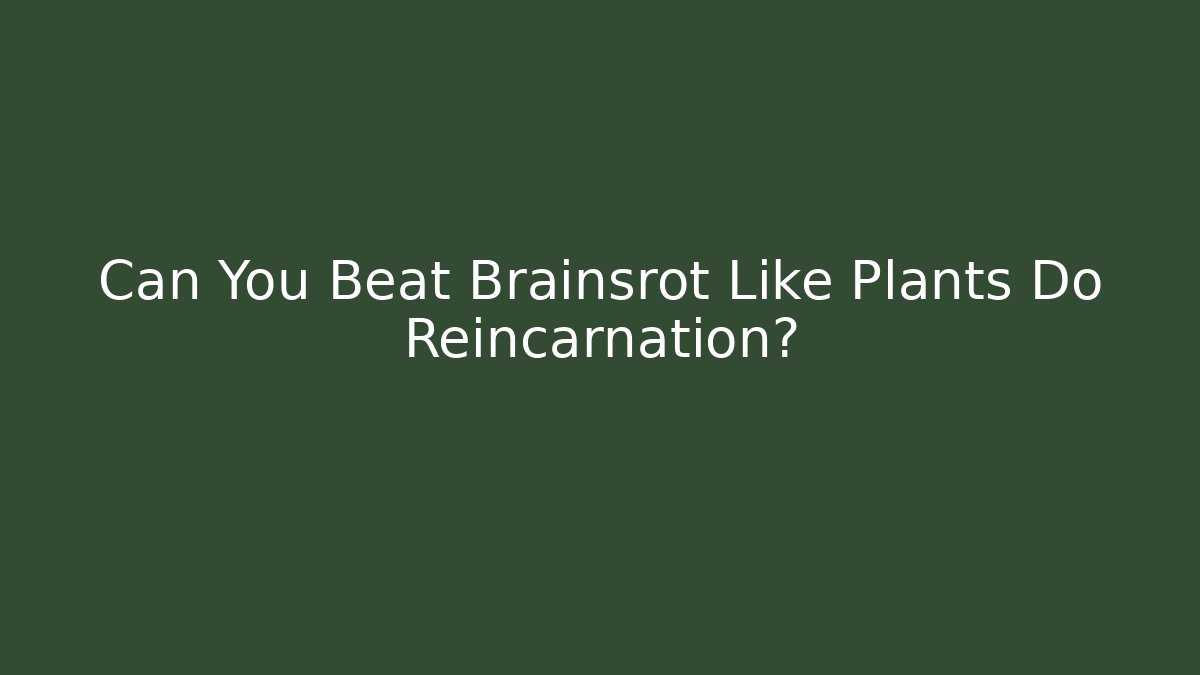 Can You Beat Brainsrot Like Plants Do Reincarnation?