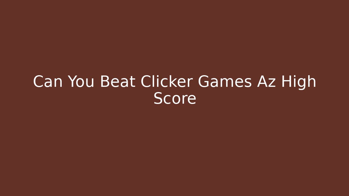 Can You Beat Clicker Games Az High Score