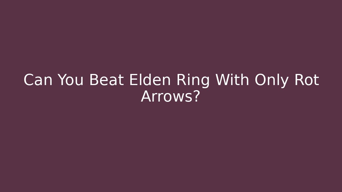 Can You Beat Elden Ring With Only Rot Arrows?