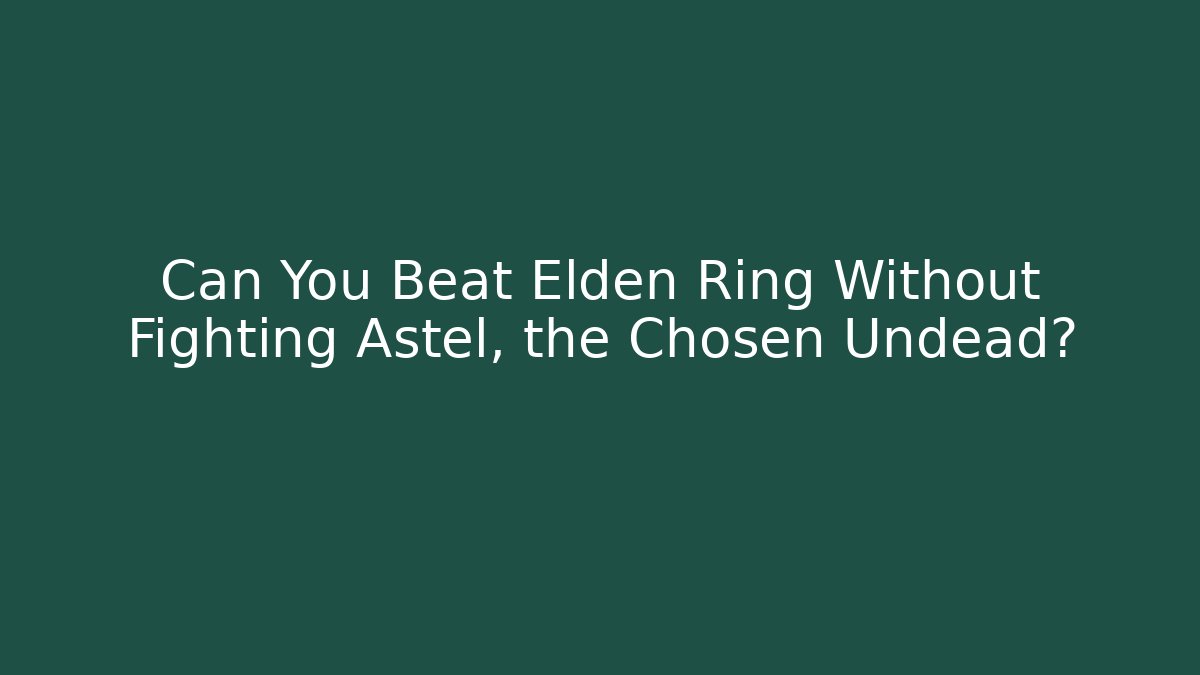 Can You Beat Elden Ring Without Fighting Astel, the Chosen Undead?