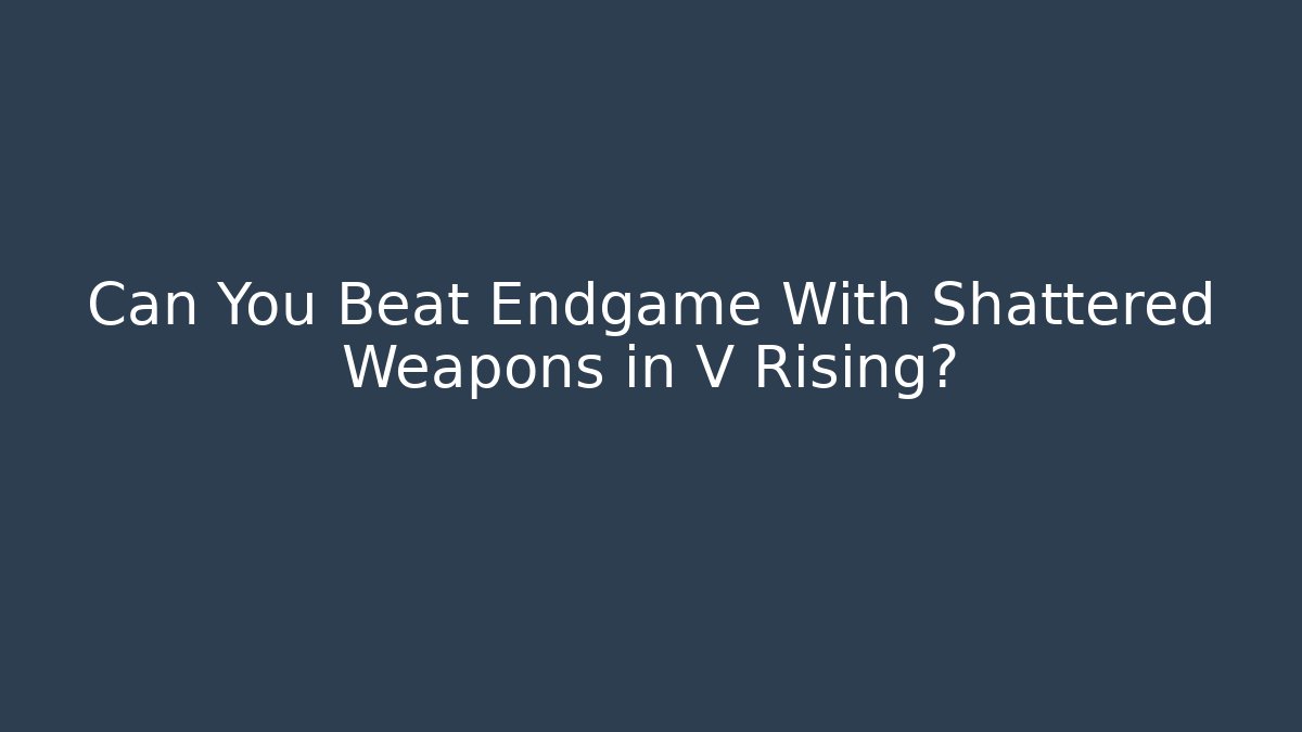 Can You Beat Endgame With Shattered Weapons in V Rising?