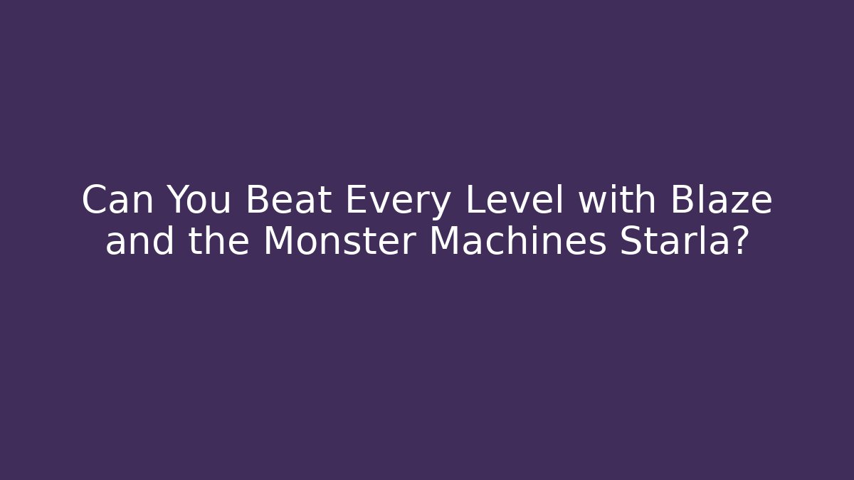 Can You Beat Every Level with Blaze and the Monster Machines Starla?