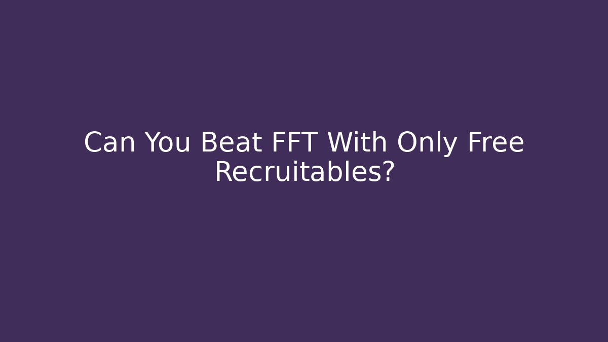 Can You Beat FFT With Only Free Recruitables?