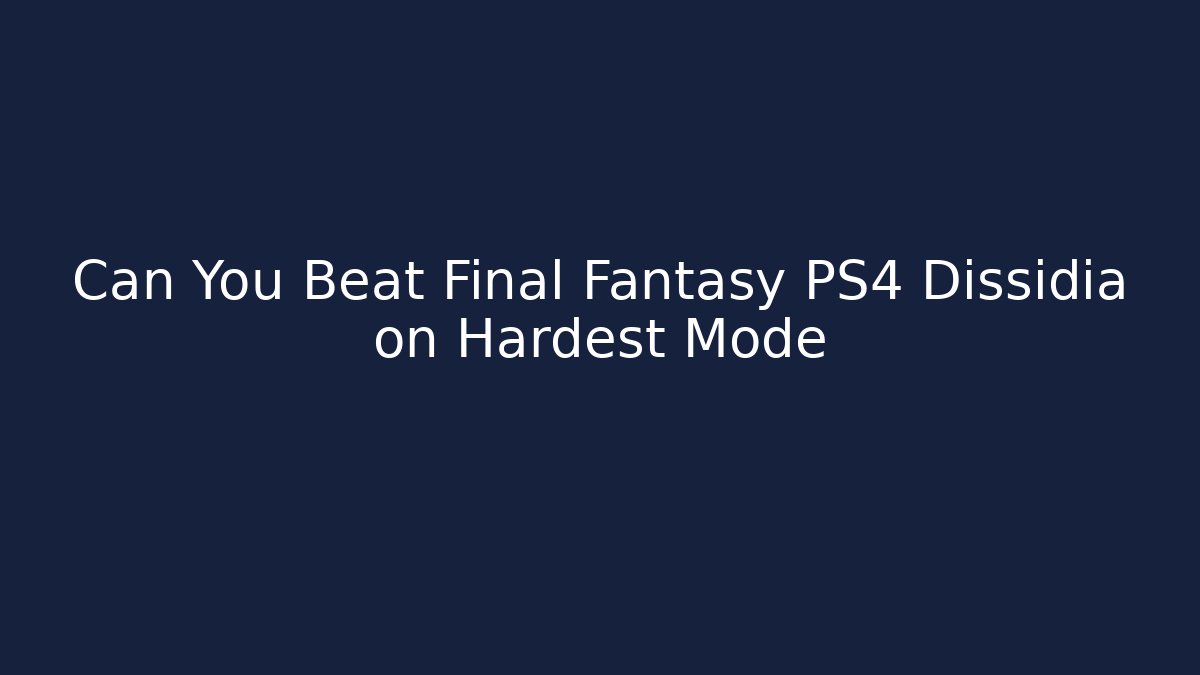 Can You Beat Final Fantasy PS4 Dissidia on Hardest Mode