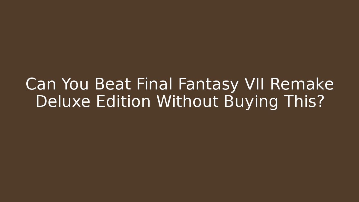 Can You Beat Final Fantasy VII Remake Deluxe Edition Without Buying This? - Método de Aprovação