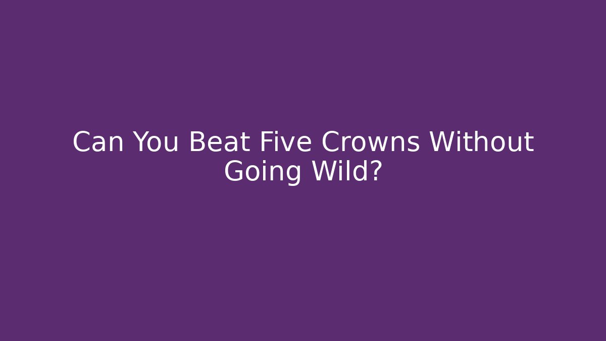 Can You Beat Five Crowns Without Going Wild? - Método de Aprovação