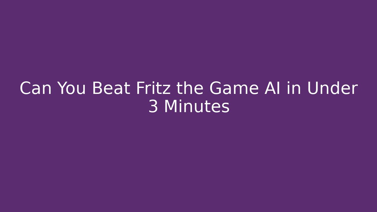 Can You Beat Fritz the Game AI in Under 3 Minutes