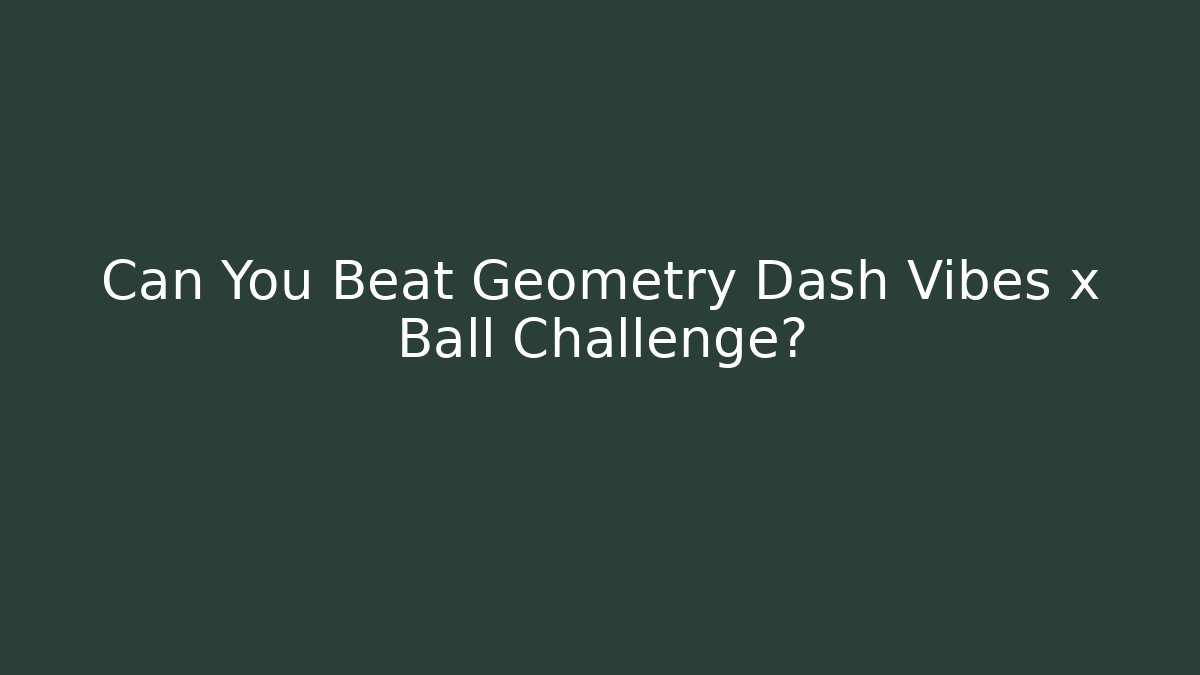 Can You Beat Geometry Dash Vibes x Ball Challenge?