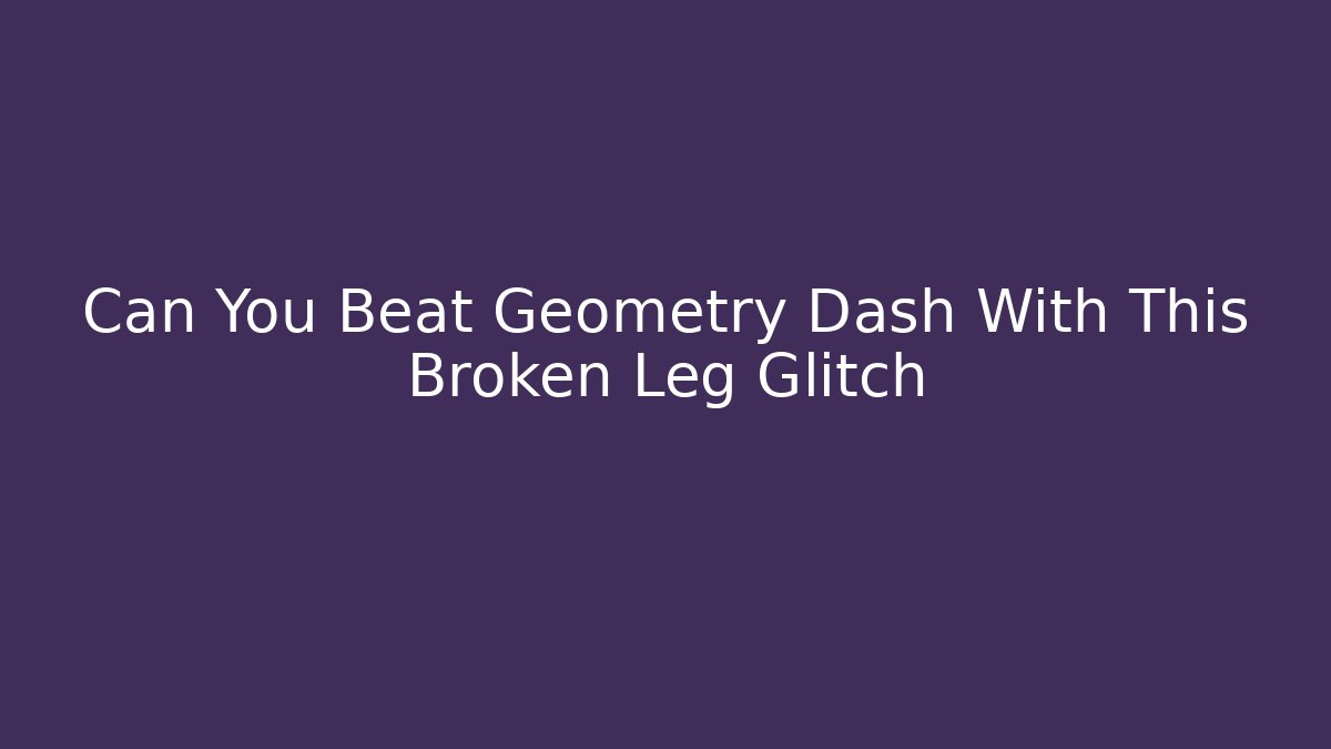 Can You Beat Geometry Dash With This Broken Leg Glitch