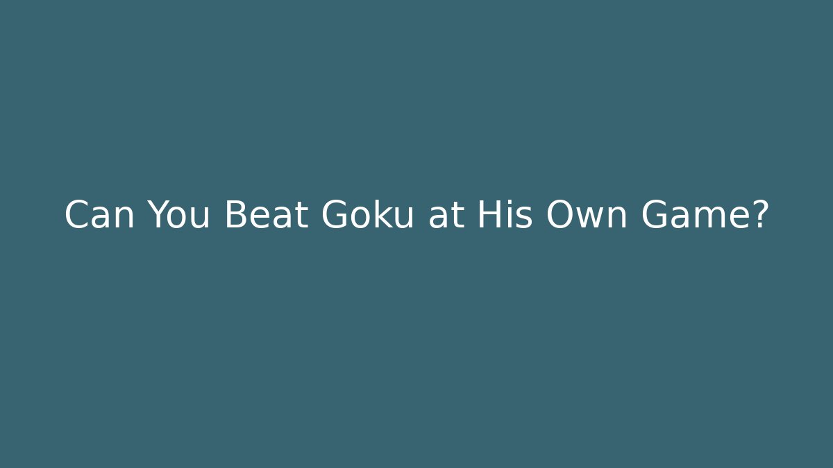 Can You Beat Goku at His Own Game?