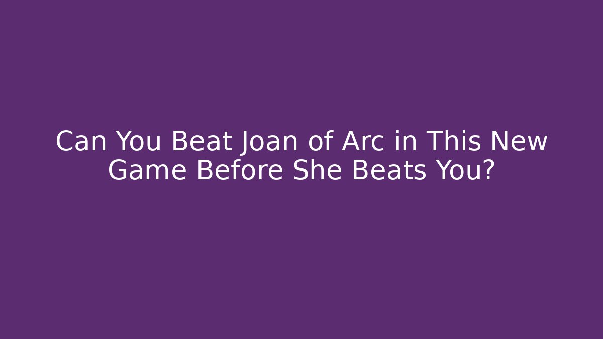 Can You Beat Joan of Arc in This New Game Before She Beats You?