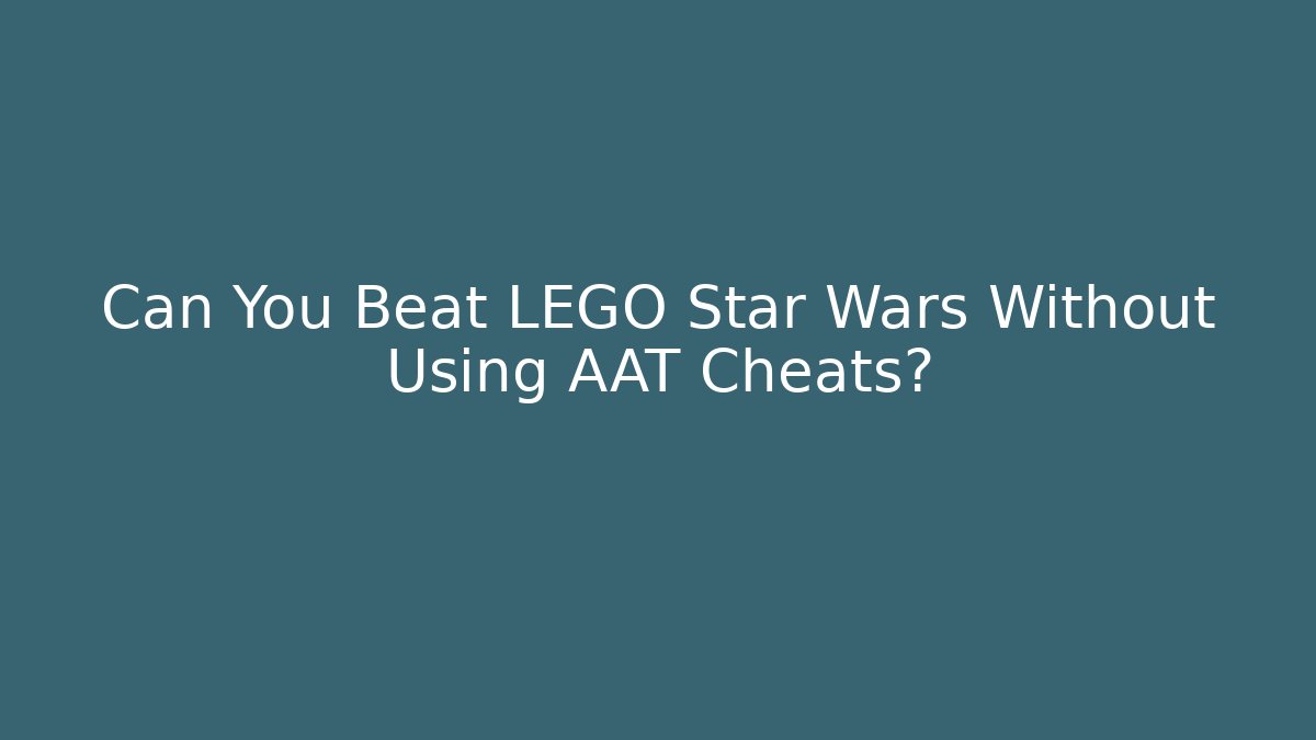 Can You Beat LEGO Star Wars Without Using AAT Cheats?