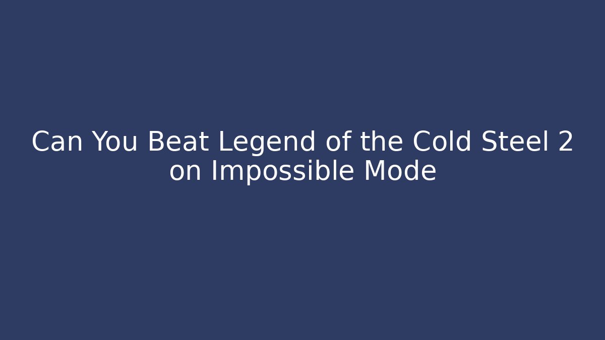 Can You Beat Legend of the Cold Steel 2 on Impossible Mode