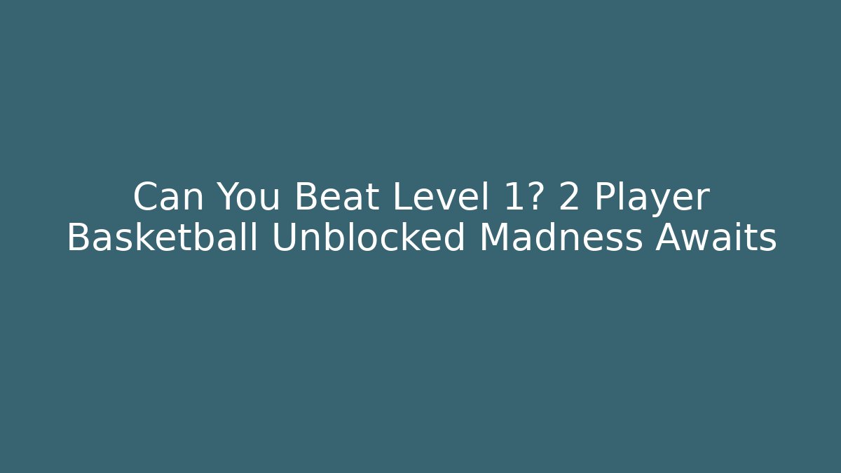 Can You Beat Level 1? 2 Player Basketball Unblocked Madness Awaits