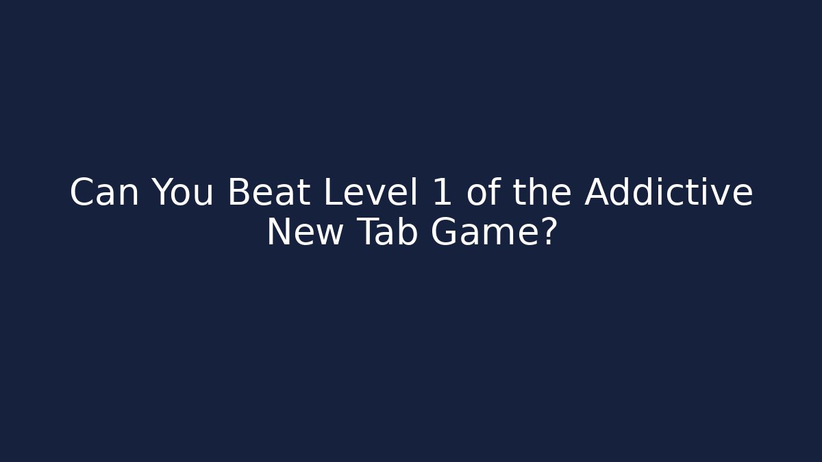 Can You Beat Level 1 of the Addictive New Tab Game?