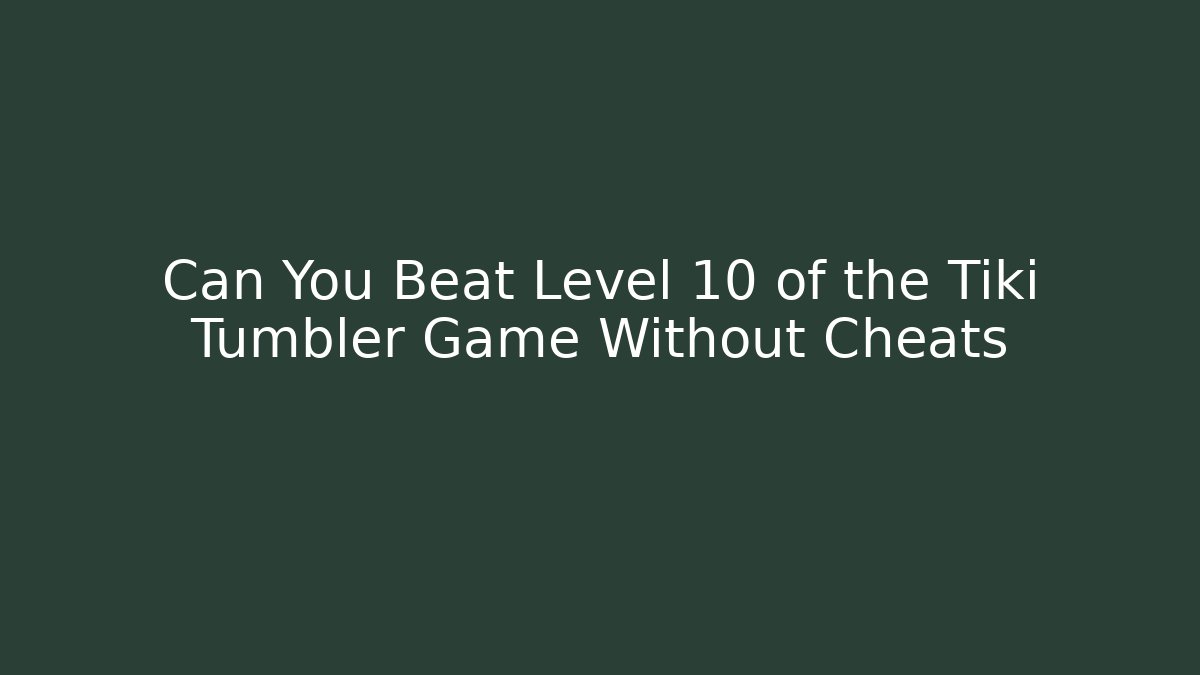 Can You Beat Level 10 of the Tiki Tumbler Game Without Cheats