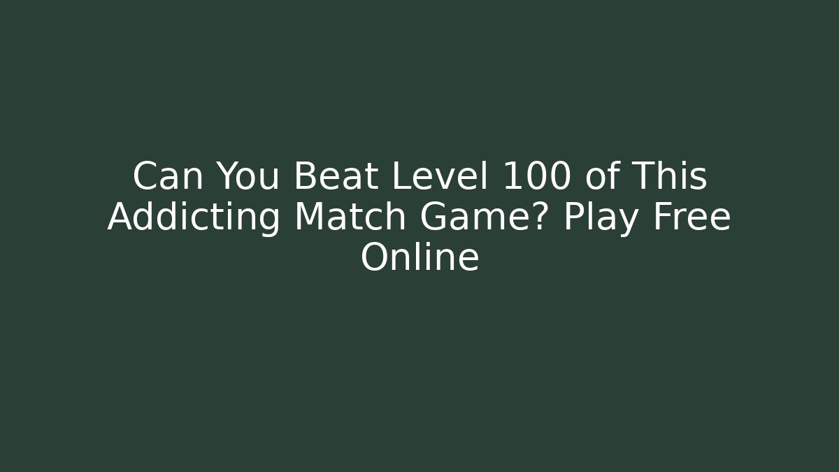 Can You Beat Level 100 of This Addicting Match Game? Play Free Online