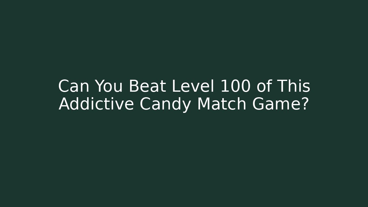 Can You Beat Level 100 of This Addictive Candy Match Game?