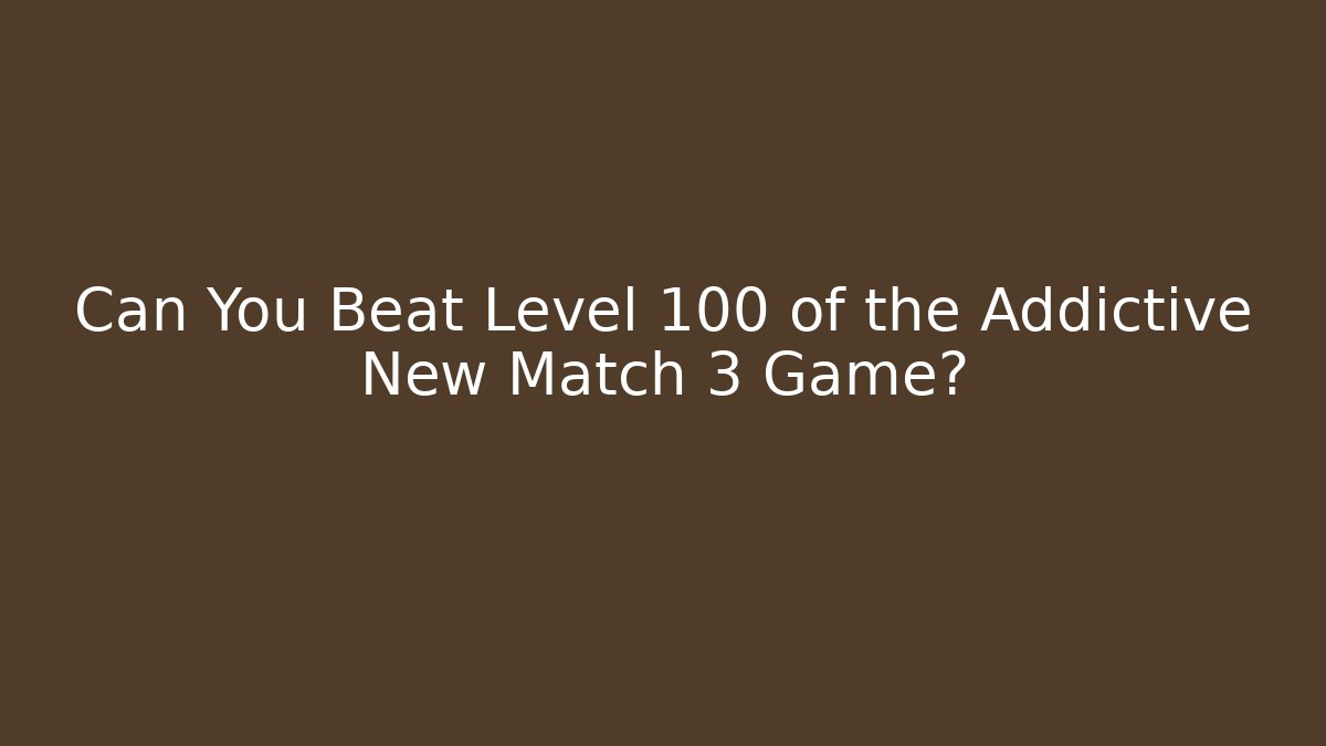 Can You Beat Level 100 of the Addictive New Match 3 Game?