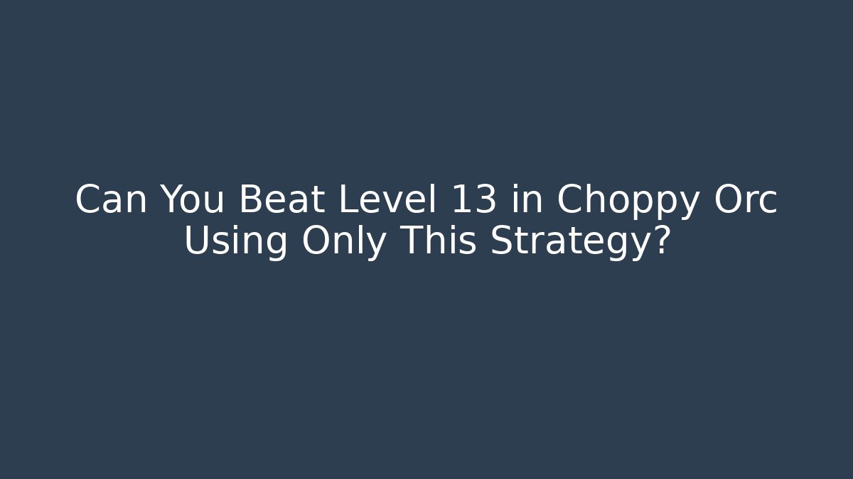 Can You Beat Level 13 in Choppy Orc Using Only This Strategy?