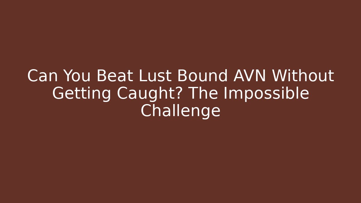 Can You Beat Lust Bound AVN Without Getting Caught? The Impossible Challenge - Método de Aprovação