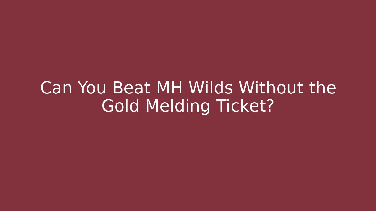 Can You Beat MH Wilds Without the Gold Melding Ticket?
