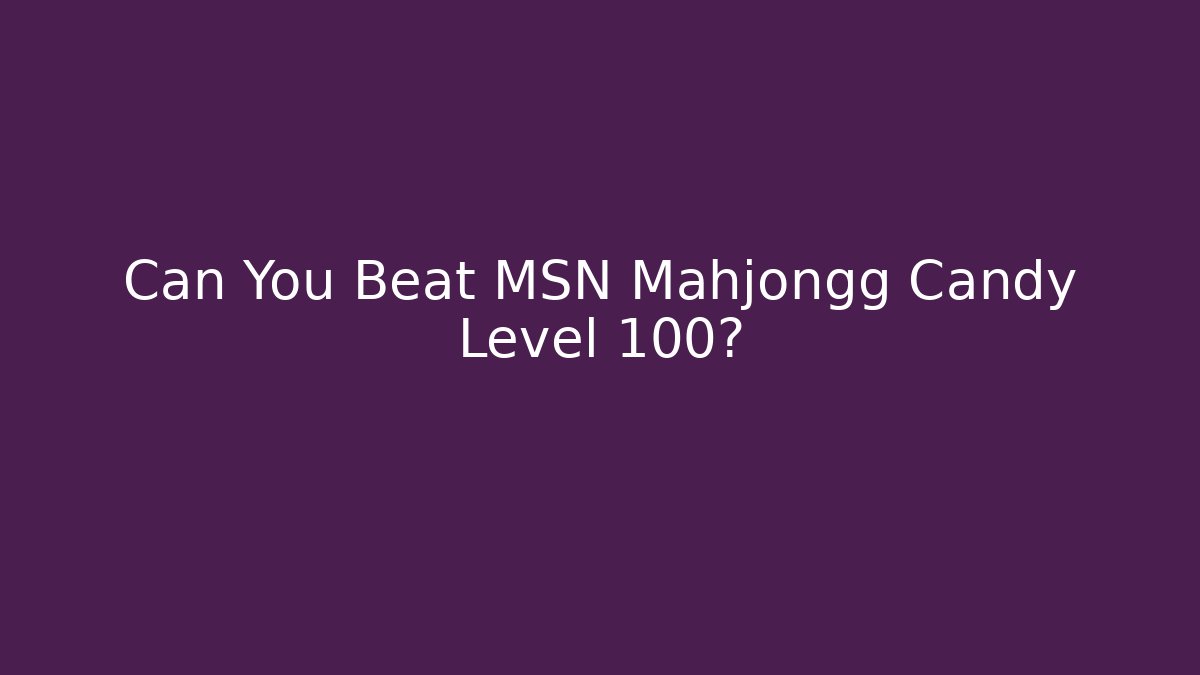 Can You Beat MSN Mahjongg Candy Level 100?