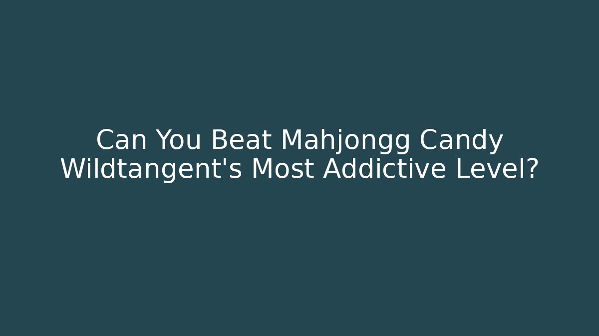 Can You Beat Mahjongg Candy Wildtangent's Most Addictive Level?