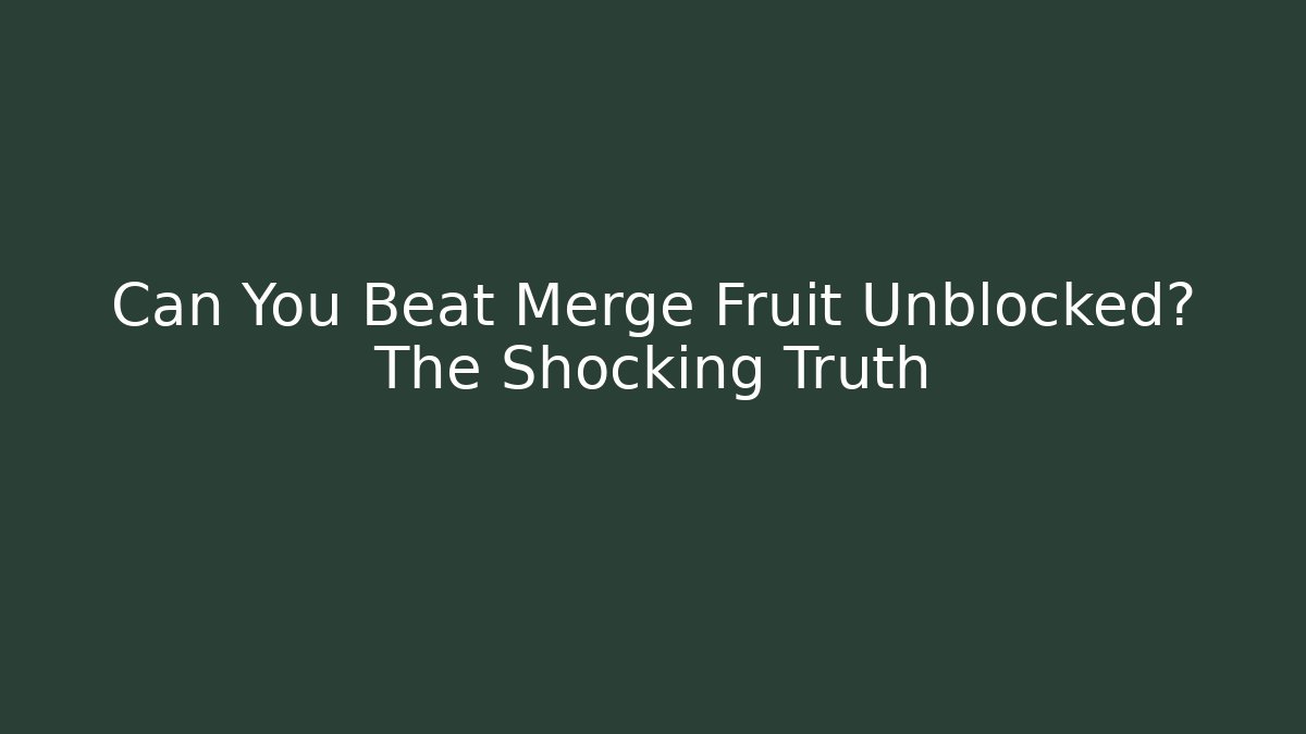 Can You Beat Merge Fruit Unblocked? The Shocking Truth