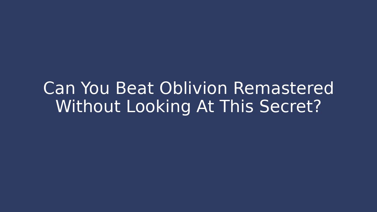 Can You Beat Oblivion Remastered Without Looking At This Secret?
