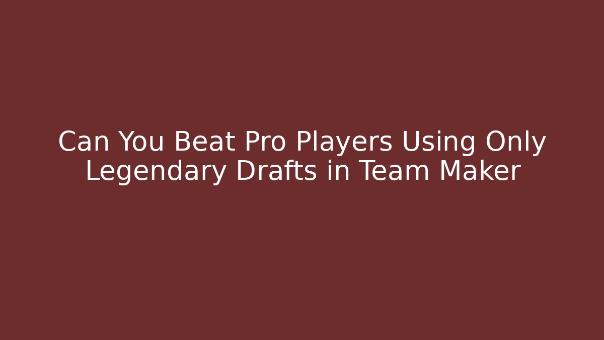 Can You Beat Pro Players Using Only Legendary Drafts in Team Maker - Método de Aprovação