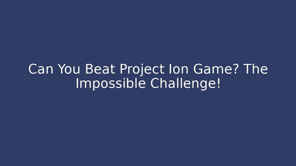 Can You Beat Project Ion Game? The Impossible Challenge!