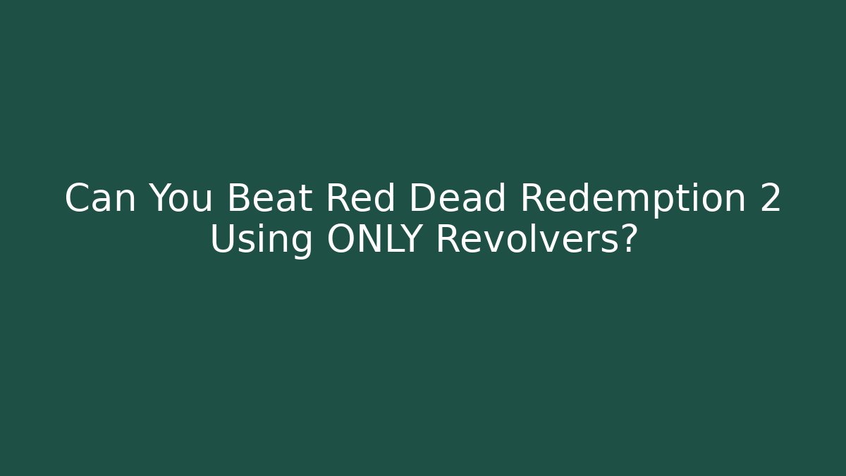 Can You Beat Red Dead Redemption 2 Using ONLY Revolvers?