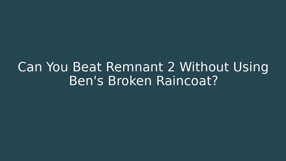 Can You Beat Remnant 2 Without Using Ben's Broken Raincoat?