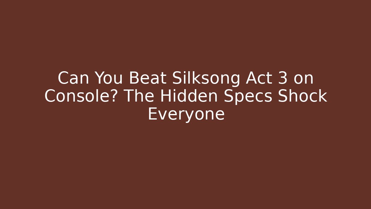 Can You Beat Silksong Act 3 on Console? The Hidden Specs Shock Everyone