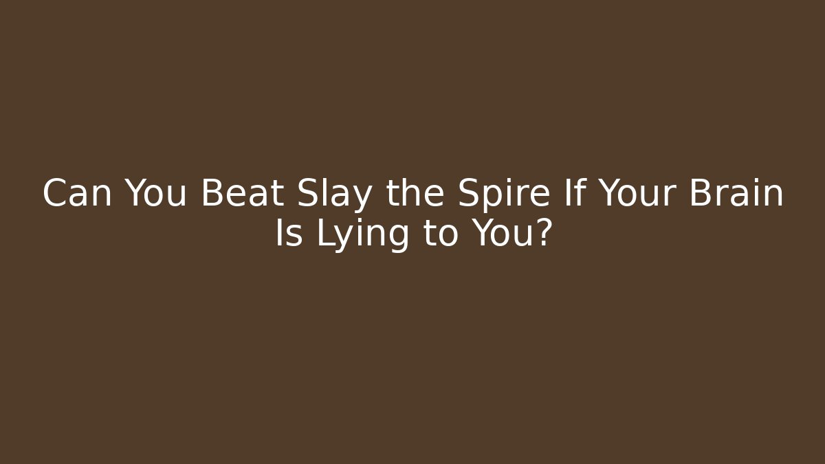 Can You Beat Slay the Spire If Your Brain Is Lying to You? - Método de Aprovação