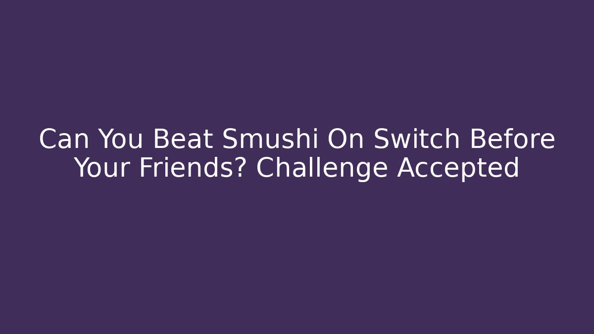 Can You Beat Smushi On Switch Before Your Friends? Challenge Accepted