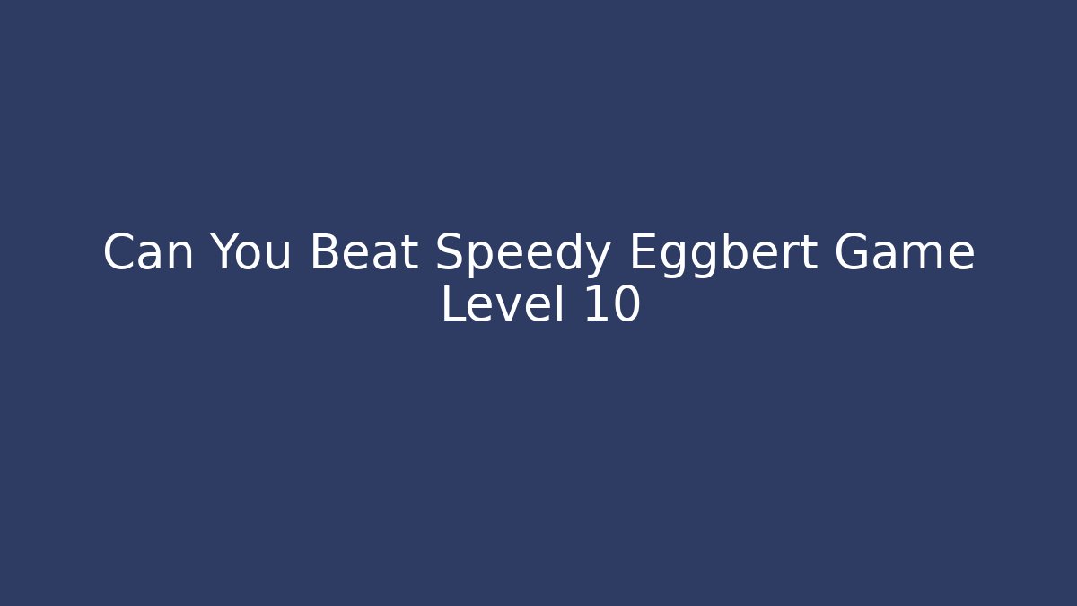 Can You Beat Speedy Eggbert Game Level 10