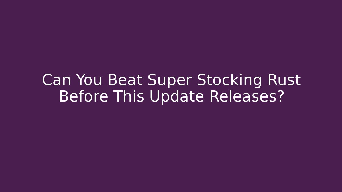 Can You Beat Super Stocking Rust Before This Update Releases?