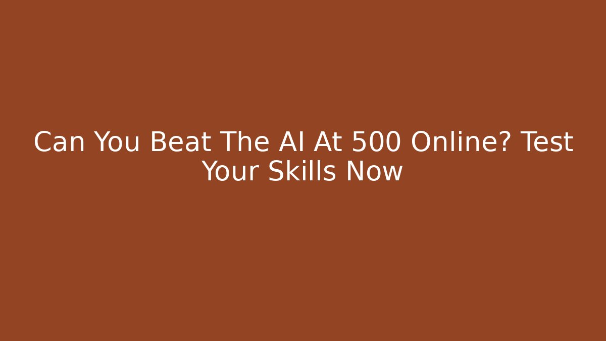 Can You Beat The AI At 500 Online? Test Your Skills Now