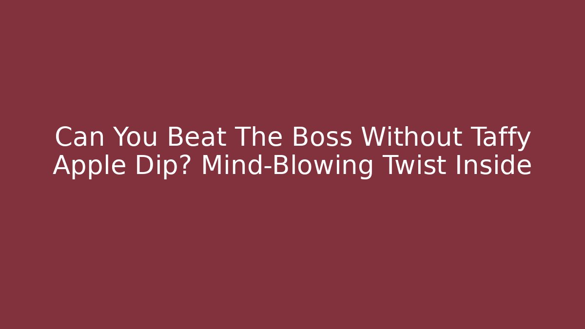 Can You Beat The Boss Without Taffy Apple Dip? Mind-Blowing Twist Inside