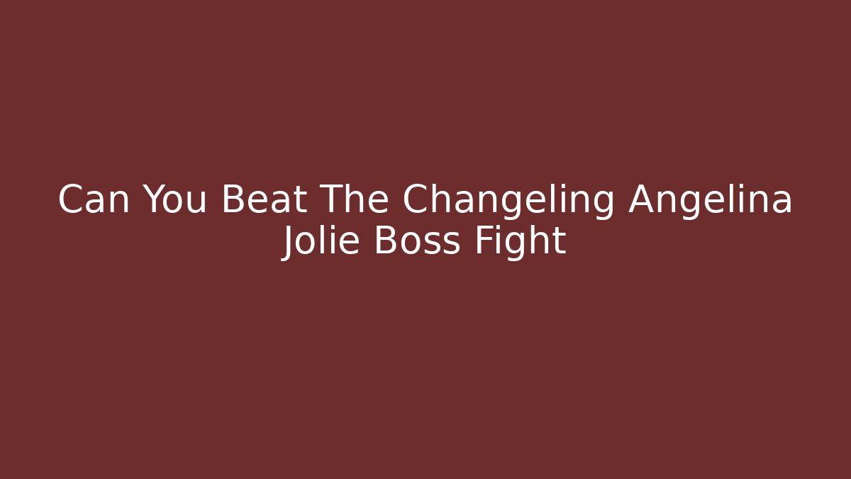 Can You Beat The Changeling Angelina Jolie Boss Fight