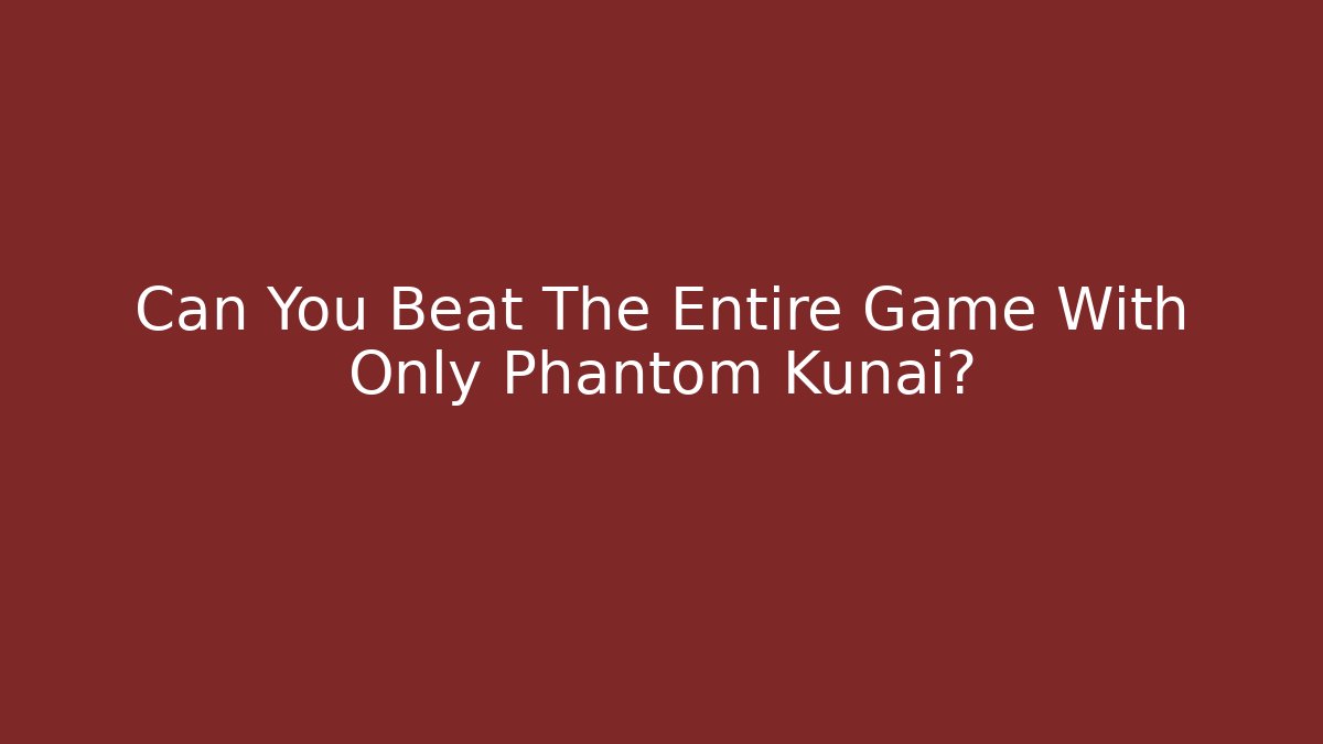 Can You Beat The Entire Game With Only Phantom Kunai?