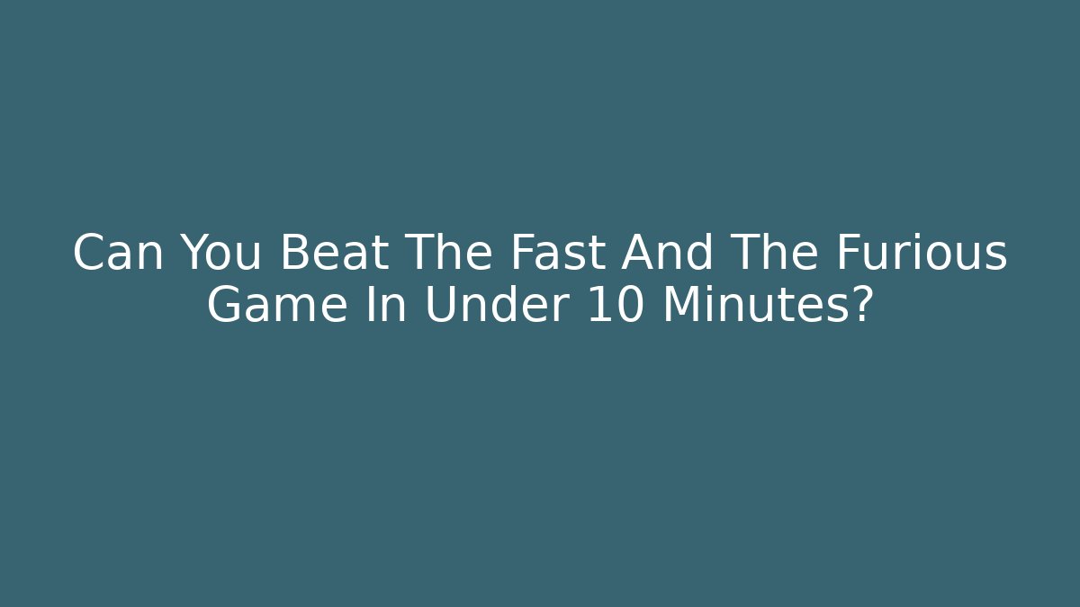 Can You Beat The Fast And The Furious Game In Under 10 Minutes?