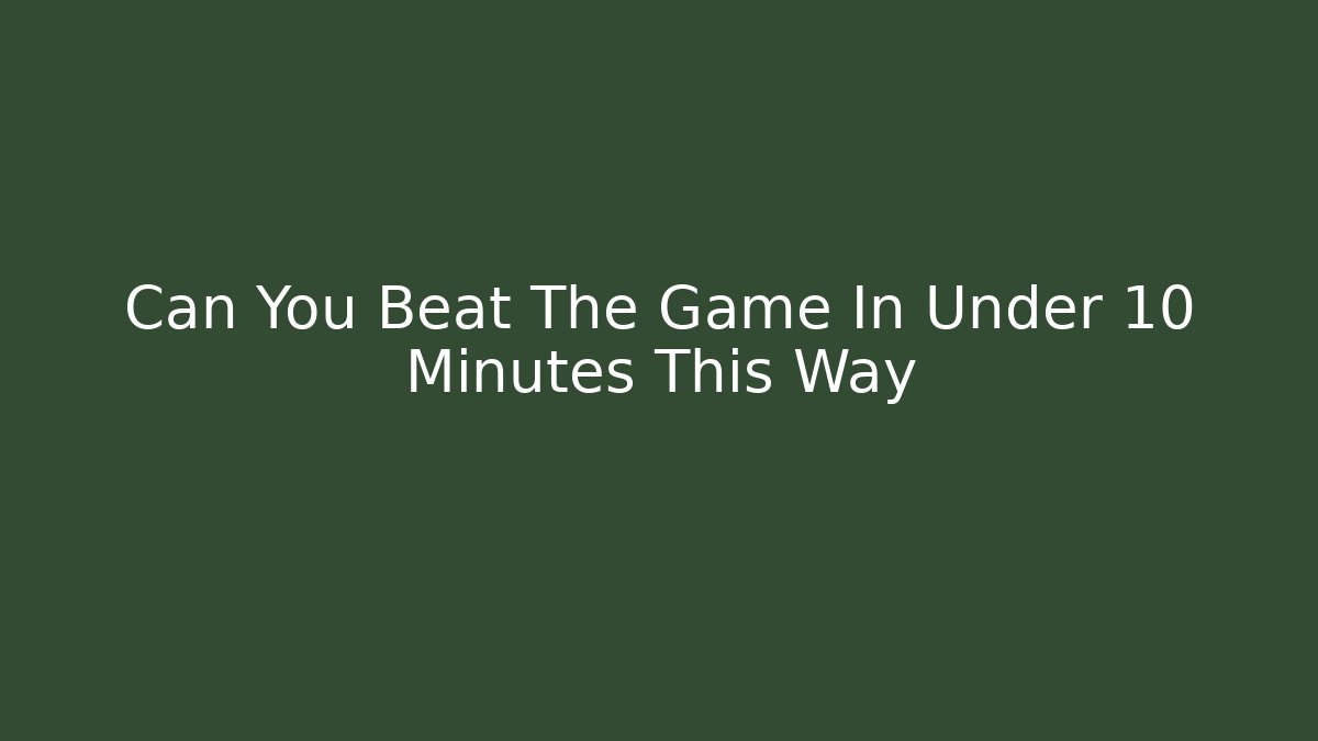 Can You Beat The Game In Under 10 Minutes This Way - Método de Aprovação